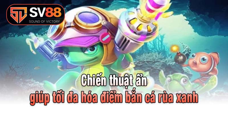 Chiến thuật ẩn giúp tối đa hóa điểm bắn cá rùa xanh