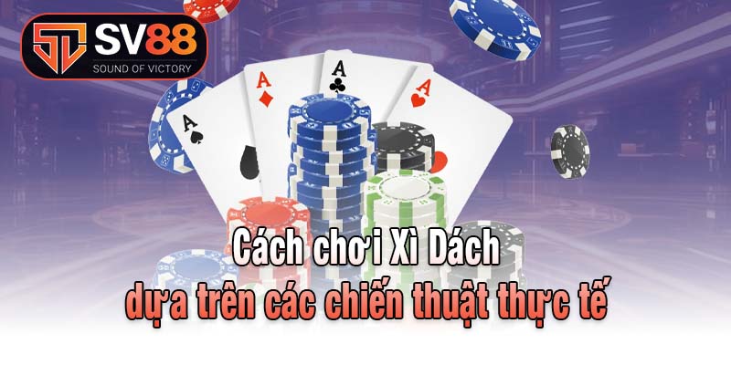Cách chơi Xì Dách dựa trên các chiến thuật thực tế