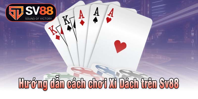 Hướng dẫn cách chơi Xì Dách trên Sv88