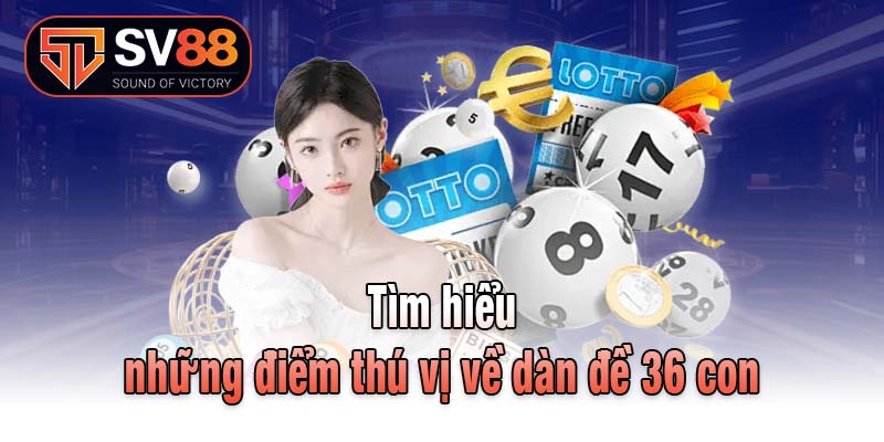Tìm hiểu những điểm thú vị về dàn đề 36 con