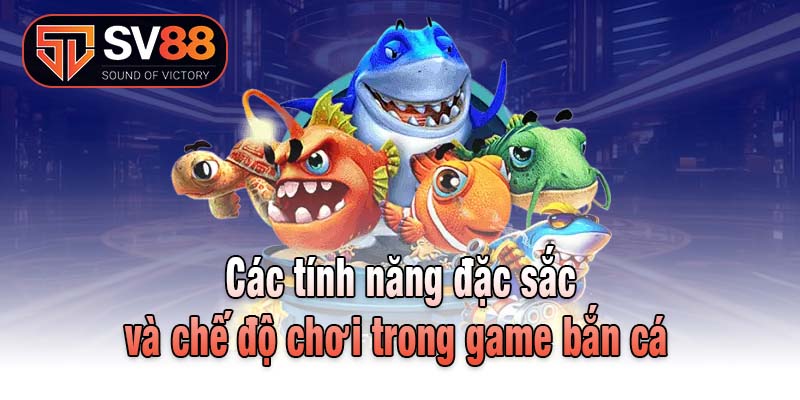 Các tính năng đặc sắc và chế độ chơi trong game bắn cá 