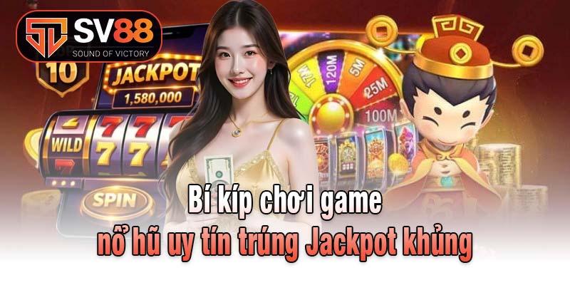 Bí kíp chơi game nổ hũ uy tín trúng Jackpot khủng