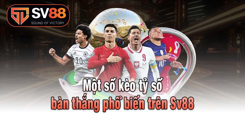 Một số kèo tỷ số bàn thắng phổ biến trên Sv88