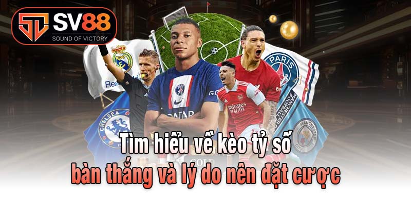 Tìm hiểu về kèo tỷ số bàn thắng và lý do nên đặt cược