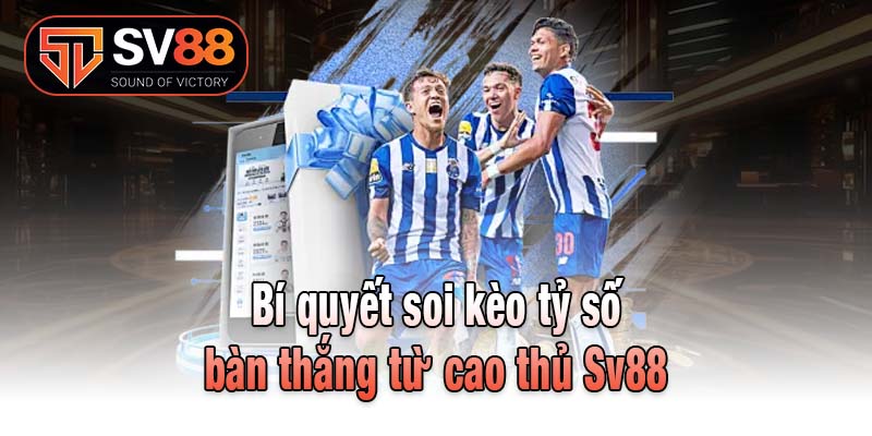 Bí quyết soi kèo tỷ số bàn thắng từ cao thủ Sv88