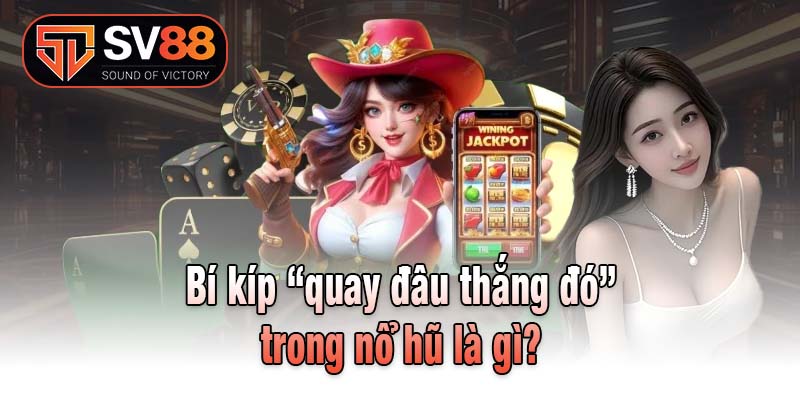 Bí kíp “quay đâu thắng đó” trong nổ hũ là gì?