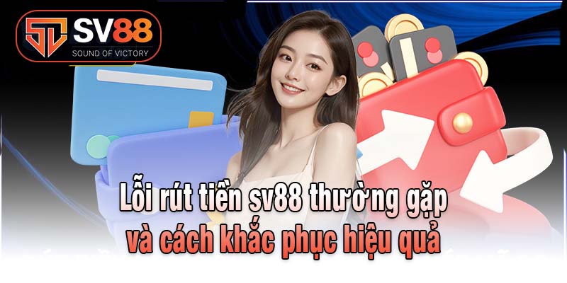 Lỗi rút tiền sv88 thường gặp và cách khắc phục hiệu quả