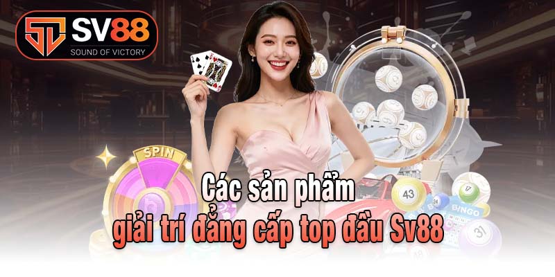 Các sản phẩm giải trí đẳng cấp top đầu Sv88