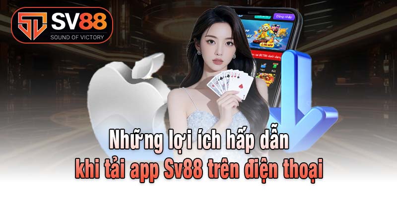 Những lợi ích hấp dẫn khi tải app Sv88 trên điện thoại